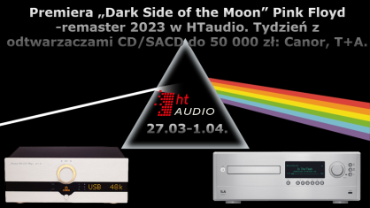 Premiera „Dark Side of the Moon” Pink Floyd -remaster 2023 w HTaudio. Tydzień z odtwarzaczami CD/SACD do 50 tys. zł: Canor, T+A. 27.03-1.04.